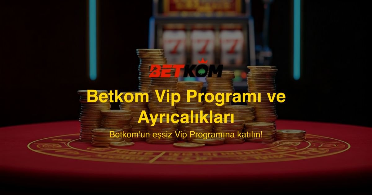 Betkom Vip Programı ve Ayrıcalıkları