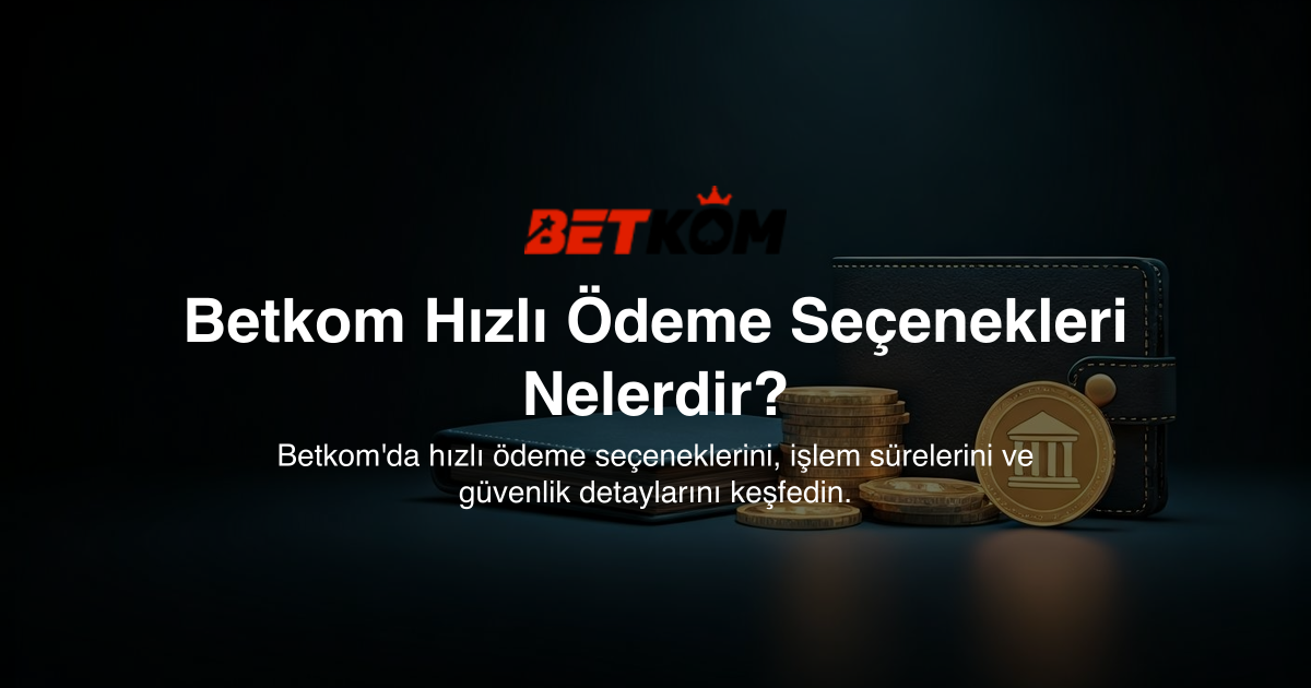 Betkom Hızlı Ödeme Seçenekleri Nelerdir?