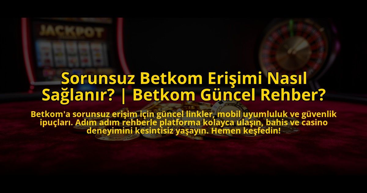 Sorunsuz-Betkom-Erisimi-Nasil-Saglanir-Betkom-Guncel-Rehber-overlay-1776014295.jpg